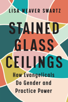 Stained Glass Ceilings: How Evangelicals Do Gender and Practice Power 1978819994 Book Cover
