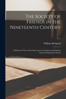 The Society of Friends in the Nineteenth Century: A Historical View of the Successive Convulsions and Schisms Therein During That Period, Volume 1 1014730643 Book Cover