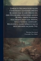 Einfalte Delineation aller Gemeinden gemeiner dreien BÃ1/4nden nach der Ordnung der Hochgerichten eines jeden Bunds, ihren Nammen, Nachbarschafften, ... beschrieben im Jahr 1742. (German Edition) 1024303470 Book Cover