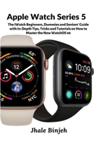 Apple Watch Series 5: The iWatch Beginners, Dummies and Seniors’ Guide with In-Depth Tips, Tricks and Tutorials on How to Master the New WatchOS 06 1637501803 Book Cover
