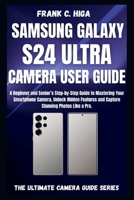 SAMSUNG GALAXY S24 ULTRA CAMERA USER GUIDE: A beginners and senior's Step-by-step guide to mastering your smartphone camera, capture stunning photos like a pro. B0FVBZ6DC5 Book Cover