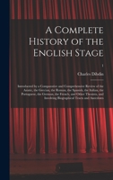 A Complete History of the English Stage: Introducted by a Comparative and Comprehensive Review of the Asiatic, the Grecian, the Roman, the Spanish, ... Theatres, and Involving Biographical...; 1 1014659523 Book Cover