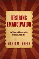 Desiring Emancipation: New Women and Homosexuality in Germany, 1890-1933 1438452225 Book Cover