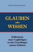 Glauben oder Wisssen: Reflexionen eines Ungläubigen zu den Grundfragen unserer Existenz 3744837734 Book Cover