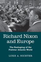 Richard Nixon and Europe: The Reshaping of the Postwar Atlantic World 1107476607 Book Cover