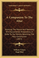 A Companion To The Altar: Showing The Nature And Necessity Of A Sacramental Preparation, In Order To Our Worthy Receiving The Holy Communion 1120112842 Book Cover