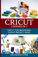 Cricut: A complete guide to make the best use of your Machine, step by step guide with ideas and Projects to put into practice B08849FTTC Book Cover