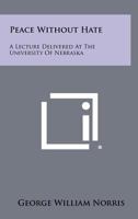 Peace Without Hate: A Lecture Delivered at the University of Nebraska 1258274183 Book Cover
