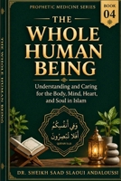 The Whole Human Being: Understanding and Caring for the Body, Mind, Heart, and Soul in Islam (PROPHETIC MEDICINE SERIES) B0HKCSP3MK Book Cover