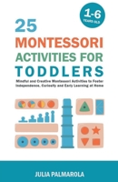 25 Montessori Activities for Toddlers: Mindful and Creative Montessori Activities to Foster Independence, Curiosity and Early Learning at Home B0CCSYLVG8 Book Cover