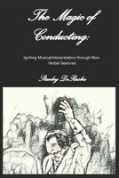 The Magic of Conducting: Igniting Musical Interpretation through Non-Verbal Gestures B08C4GJVCM Book Cover