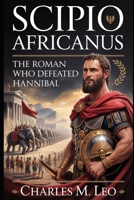 SCIPIO AFRICANUS: THE ROMAN WHO DEFEATED HANNIBAL B0FRRQFTWN Book Cover