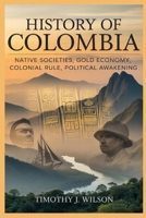 History of Colombia: Native Societies, Gold Economy, Colonial Rule, Political Awakening B0GNJ4D3DX Book Cover