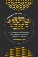 Creating Shared Value to Get Social License to Operate in the Extractive Industry: A Framework for Managing and Achieving the Social License to Operate 1839099259 Book Cover