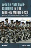 Armies and State-building in the Modern Middle East: Politics, Nationalism and Military Reform 1780767404 Book Cover