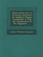 Observations Sur La Structure Interieure Du Sigillaria Elegans Compar Ee a Celle Des Lepidendron Et Des Stigmaria ...... 1249978688 Book Cover