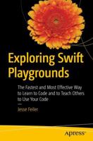 Exploring Swift Playgrounds: The Fastest and Most Effective Way to Learn to Code and to Teach Others to Use Your Code 1484226461 Book Cover