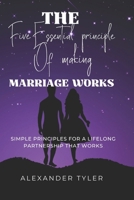 THE FIVE ESSENTIAL PRINCIPLE OF MAKING MAKING WORKS: Simple Principles for a Lifelong Partnership That Works B0H1VPBFJZ Book Cover