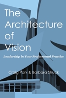 The Architecture of Vision: Leadership in Your Professional Practice 0989338215 Book Cover