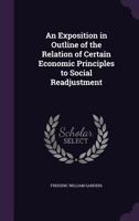 An Exposition In Outline Of The Relation Of Certain Economic Principles To Social Readjustment 1120150388 Book Cover