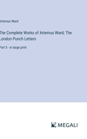 The Complete Works of Artemus Ward; The London Punch Letters: Part 5 - in large print 3387024967 Book Cover