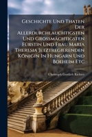 Geschichte Und Thaten Der Allerdurchlauchtigsten Und Großmächtigsten Fürstin Und Frau Maria Theresia Jetztregierenden Königin In Hungarn Und Boeheim ... Majest. Zu Prag Und Linz, Sondern Auch... 1247494268 Book Cover
