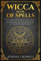Wicca Book of Spells: The Ultimate Book of Shadows for the Solitary Practitioner. A Guide for Beginner Wiccans, Witches, Pagans and practitioners of Magic B084DFQSH9 Book Cover