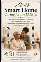 Smart Home Caring for the Elderly: How AI and Smart-Home Technology Help Aging Parents Live Safely, Independently, and with Dignity at Home: A Family Caregiver’s Guide B0H7BW12TR Book Cover