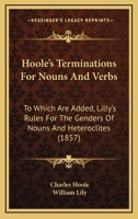 Hoole's Terminations For Nouns And Verbs: To Which Are Added, Lilly's Rules For The Genders Of Nouns And Heteroclites 1271461048 Book Cover