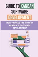 Guide To Kanban Software Development: How To Make The Most Of Kanban In Software Development: A Guide To Kanban Software Development B09CGFVHYG Book Cover