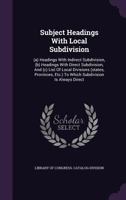 Subject Headings With Local Subdivision: (a) Headings With Indirect Subdivision, (b) Headings With Direct Subdivision, And (c) List Of Local Divisions ... To Which Subdivision Is Always Direct... 134761544X Book Cover