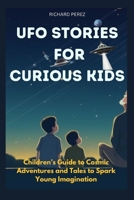 UFO STORIES FOR CURIOUS KIDS: Children’s Guide to Cosmic Adventures and Tales to Spark Young Imagination B0CTG98WLJ Book Cover
