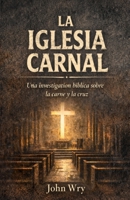 La Iglesia Carnal: Una investigación bíblica sobre la carne y la cruz (Spanish Edition) B0GT2QC2ND Book Cover