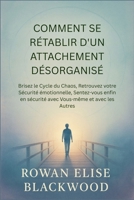 Comment Se Rétablir D'un Attachement Désorganisé: Brisez le Cycle du Chaos, Retrouvez votre Sécurité émotionnelle, Sentez-vous enfin en sécurité avec Vous-même et avec les Autres (French Edition) B0FND5TVTN Book Cover