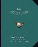 The Dignity Of Labor: A Masonic Perspective 1417952466 Book Cover