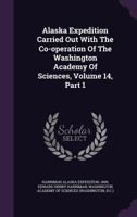 Alaska Expedition Carried Out With The Co-operation Of The Washington Academy Of Sciences, Volume 14, Part 1 1179065549 Book Cover