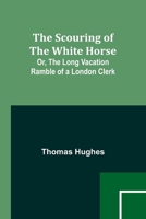 The Scouring of the White Horse; Or, The Long Vacation Ramble of a London Clerk 9357915753 Book Cover