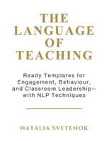 The Language of Teaching: Ready Templates for Engagement, Behaviour, and Classroom Leadership with NLP techniques 1918746559 Book Cover
