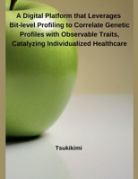 A Digital Platform that Leverages Bit-level Profiling to Correlate Genetic Profiles with Observable Traits, Catalyzing Individualized Healthcare B0DZ9ZQYMW Book Cover