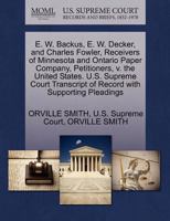 E. W. Backus, E. W. Decker, and Charles Fowler, Receivers of Minnesota and Ontario Paper Company, Petitioners, v. the United States. U.S. Supreme Court Transcript of Record with Supporting Pleadings 1270240188 Book Cover
