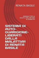 SISTEMA DI AUTO-GUARIGIONE- LIBERATI DALLA MALATTIA!! DI RENATA BASILE: MANUALE PER LA SALUTE CON I METODI ALTERNATIVI 1717881351 Book Cover