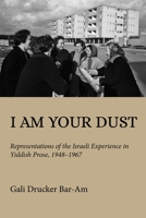 I Am Your Dust: Representations of the Israeli Experience in Yiddish Prose, 1948–1967 (Olamot Series in Humanities and Social Sciences) 0253071518 Book Cover