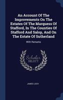 An Account of the Improvements on the Estates of the Marquess of Stafford, in the Counties of Stafford and Salop, and on the Estate of Sutherland: With Remarks 1340579154 Book Cover