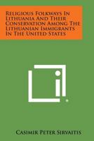 Religious Folkways in Lithuania and Their Conservation Among the Lithuanian Immigrants in the United States 1258645203 Book Cover