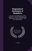 Biographical Dictionary of Medallists: Coin, gem, and Sealengravers, Mint-masters, &c., Ancient and Modern, With References to Their Works B.C. 500-A.D. 1900 Volume 2 1341170144 Book Cover