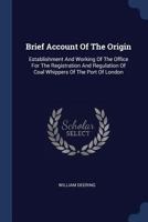 Brief Account of the Origin: Establishment and Working of the Office for the Registration and Regulation of Coal Whippers of the Port of London 1377188221 Book Cover