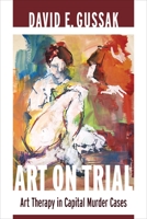 Art on Trial: Art Therapy in Capital Murder Cases 0231162510 Book Cover