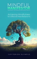 Mindful Manifestor: Achieving Mindfulness for Effective Manifestations B0BVSQZPK8 Book Cover