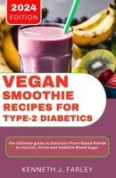 Vegan Smoothie Recipes for Type-2 Diabetics: The Ultimate Guide to Delicious Plant-Based Blends to Nourish, Thrive and Stabilize Blood Sugar B0CTGZCMLK Book Cover