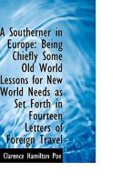 A Southerner In Europe: Being Chiefly Some Old World Lessons For New World Needs As Set Forth In Fourteen Letters Of Foreign Travel 1179128281 Book Cover